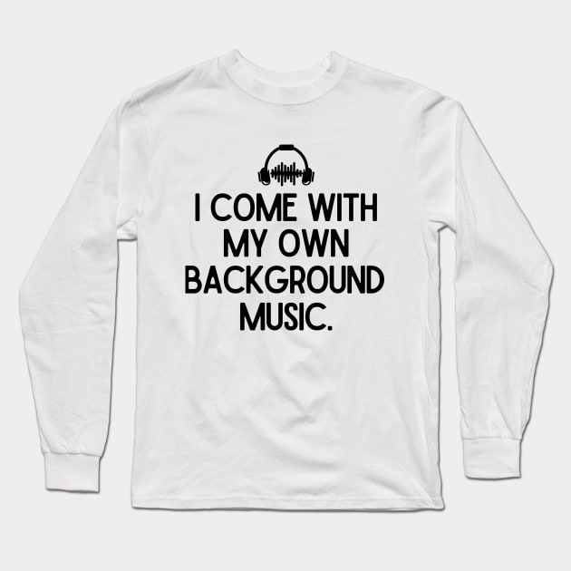 I come with my own background music. Long Sleeve T-Shirt by mksjr